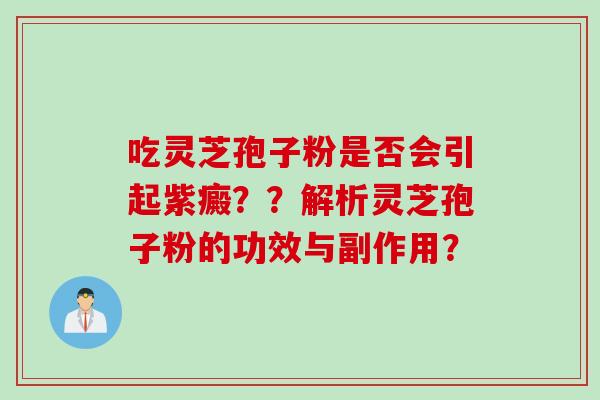 吃灵芝孢子粉是否会引起紫癜？？解析灵芝孢子粉的功效与副作用？