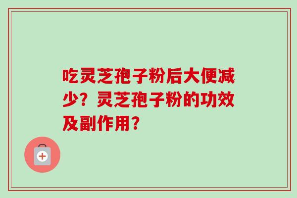 吃灵芝孢子粉后大便减少？灵芝孢子粉的功效及副作用？