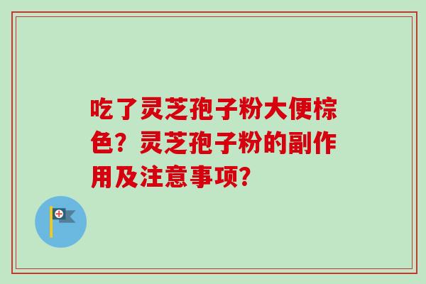 吃了灵芝孢子粉大便棕色？灵芝孢子粉的副作用及注意事项？