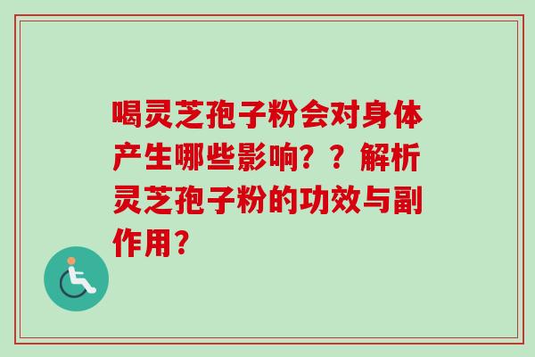 喝灵芝孢子粉会对身体产生哪些影响??解析灵芝孢子粉的功效与副作用?