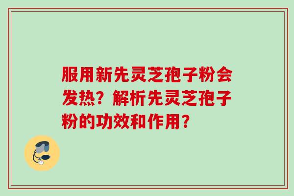 服用新先灵芝孢子粉会发热？解析先灵芝孢子粉的功效和作用？