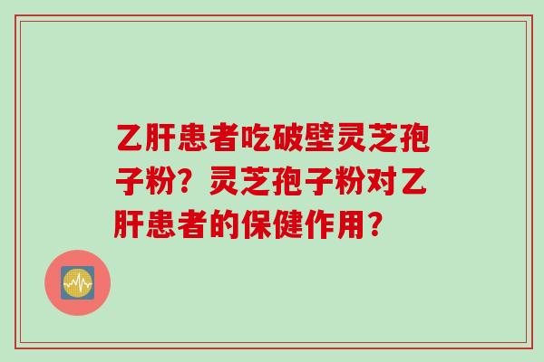 患者吃破壁灵芝孢子粉？灵芝孢子粉对患者的保健作用？