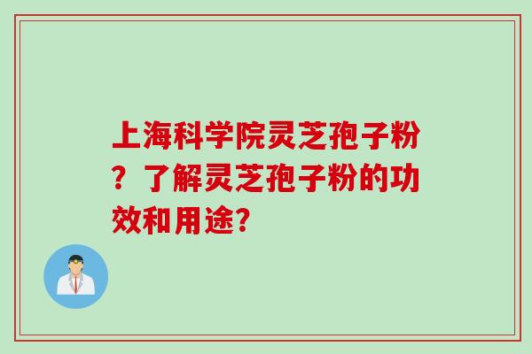 上海科学院灵芝孢子粉？了解灵芝孢子粉的功效和用途？