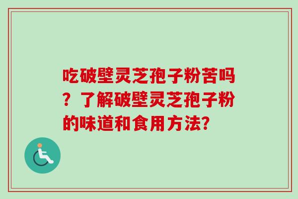 吃破壁灵芝孢子粉苦吗？了解破壁灵芝孢子粉的味道和食用方法？