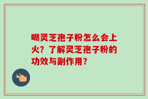 喝灵芝孢子粉怎么会上火？了解灵芝孢子粉的功效与副作用？