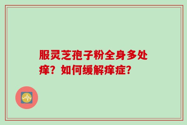 服灵芝孢子粉全身多处痒？如何缓解痒症？