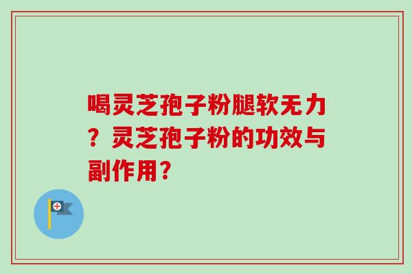 喝灵芝孢子粉腿软无力？灵芝孢子粉的功效与副作用？
