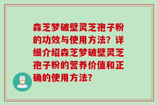 森芝梦破壁灵芝孢子粉的功效与使用方法？详细介绍森芝梦破壁灵芝孢子粉的营养价值和正确的使用方法？