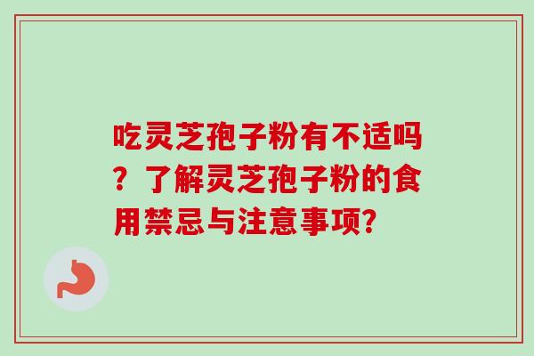 吃灵芝孢子粉有不适吗？了解灵芝孢子粉的食用禁忌与注意事项？