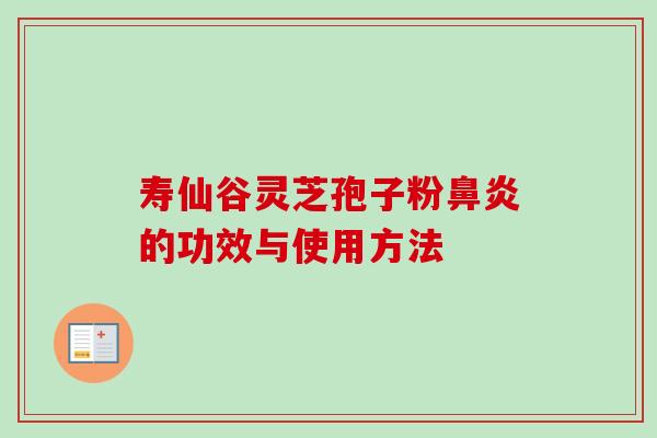 寿仙谷灵芝孢子粉的功效与使用方法