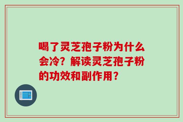 喝了灵芝孢子粉为什么会冷？解读灵芝孢子粉的功效和副作用？