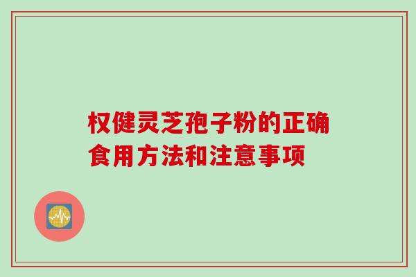 权健灵芝孢子粉的正确食用方法和注意事项