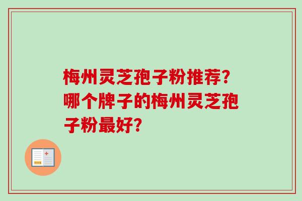 梅州灵芝孢子粉推荐？哪个牌子的梅州灵芝孢子粉最好？