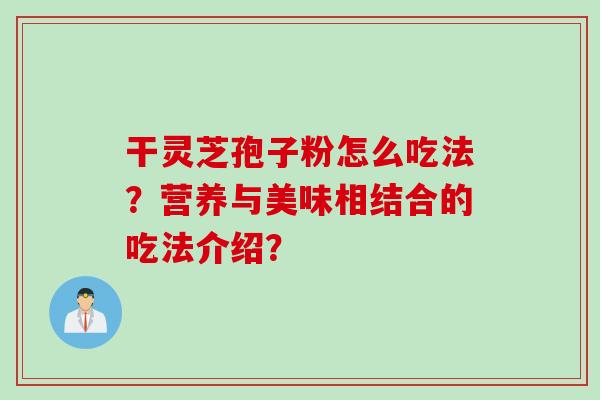 干灵芝孢子粉怎么吃法？营养与美味相结合的吃法介绍？