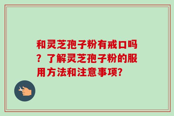 和灵芝孢子粉有戒口吗？了解灵芝孢子粉的服用方法和注意事项？