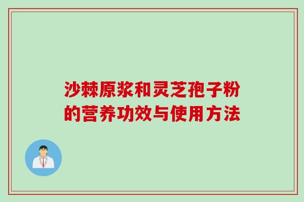 沙棘原浆和灵芝孢子粉的营养功效与使用方法