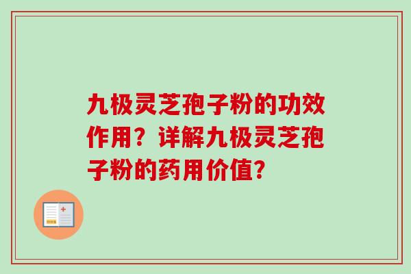 九极灵芝孢子粉的功效作用?详解九极灵芝孢子粉的药用价值?