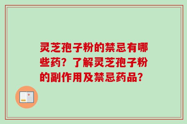 灵芝孢子粉的禁忌有哪些药？了解灵芝孢子粉的副作用及禁忌药品？