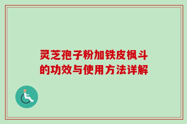 灵芝孢子粉加铁皮枫斗的功效与使用方法详解