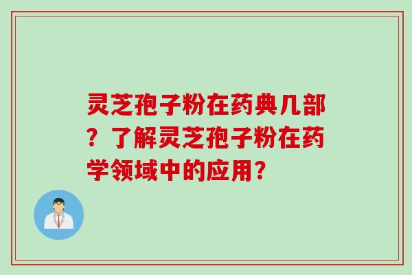灵芝孢子粉在药典几部？了解灵芝孢子粉在药学领域中的应用？