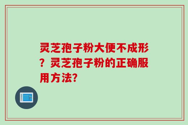 灵芝孢子粉大便不成形?灵芝孢子粉的正确服用方法?