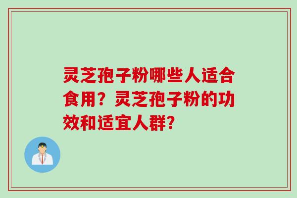 灵芝孢子粉哪些人适合食用？灵芝孢子粉的功效和适宜人群？