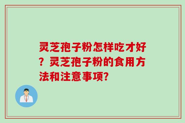 灵芝孢子粉怎样吃才好？灵芝孢子粉的食用方法和注意事项？