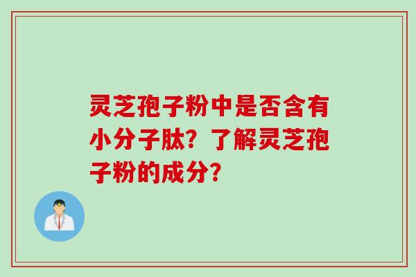 灵芝孢子粉中是否含有小分子肽？了解灵芝孢子粉的成分？