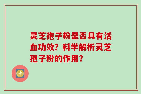 灵芝孢子粉是否具有活功效？科学解析灵芝孢子粉的作用？