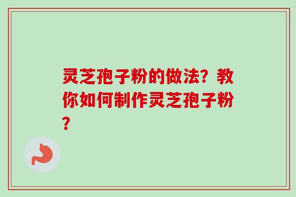 灵芝孢子粉的做法？教你如何制作灵芝孢子粉？