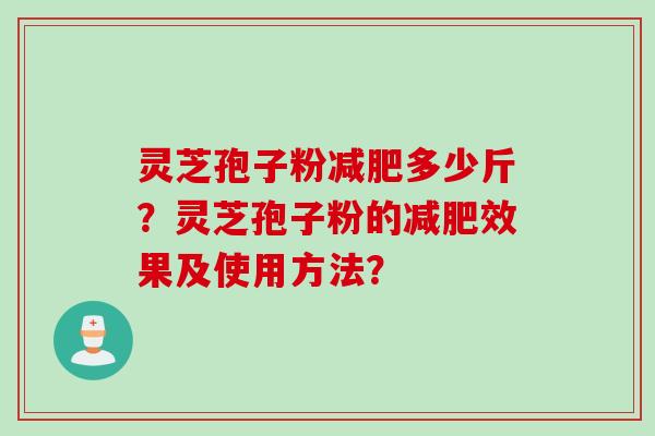 灵芝孢子粉减肥多少斤？灵芝孢子粉的减肥效果及使用方法？