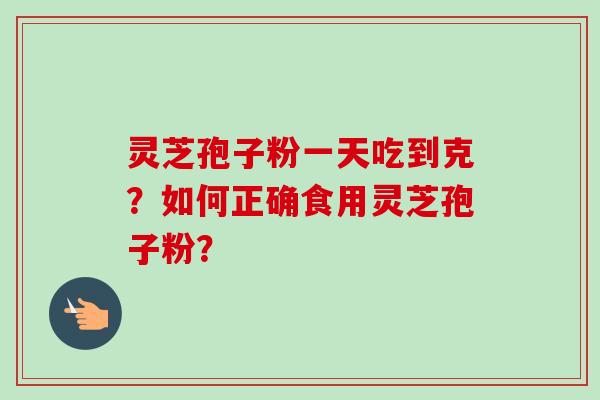 灵芝孢子粉一天吃到克?如何正确食用灵芝孢子粉?