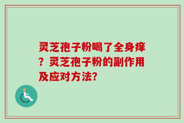 灵芝孢子粉喝了全身痒？灵芝孢子粉的副作用及应对方法？