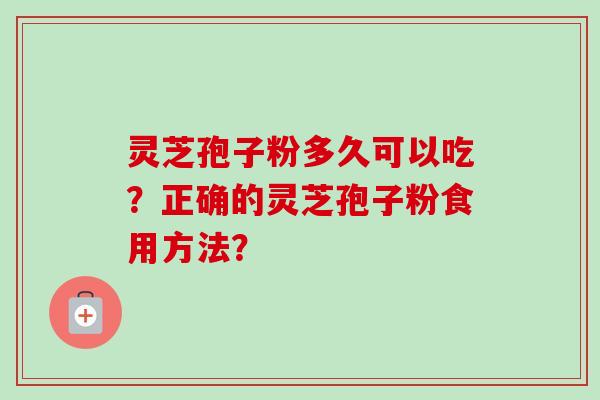 灵芝孢子粉多久可以吃？正确的灵芝孢子粉食用方法？