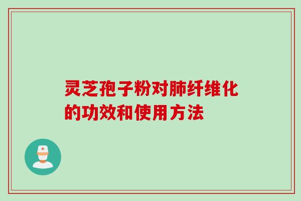 灵芝孢子粉对纤维化的功效和使用方法