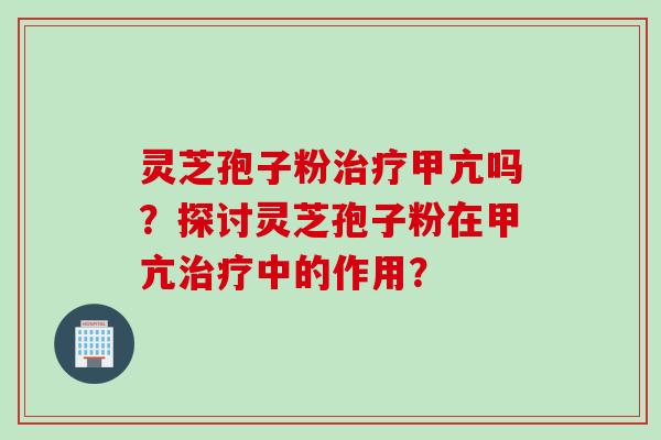 灵芝孢子粉甲亢吗？探讨灵芝孢子粉在甲亢中的作用？