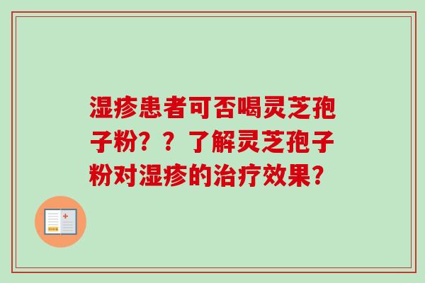 湿疹患者可否喝灵芝孢子粉？？了解灵芝孢子粉对湿疹的治疗效果？
