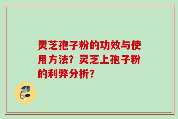 灵芝孢子粉的功效与使用方法？灵芝上孢子粉的利弊分析？