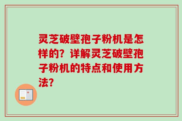 灵芝破壁孢子粉机是怎样的?详解灵芝破壁孢子粉机的特点和使用方法?