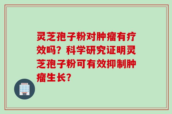 灵芝孢子粉对有疗效吗？科学研究证明灵芝孢子粉可有效抑制生长？
