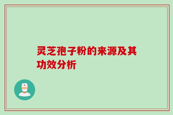 灵芝孢子粉的来源及其功效分析