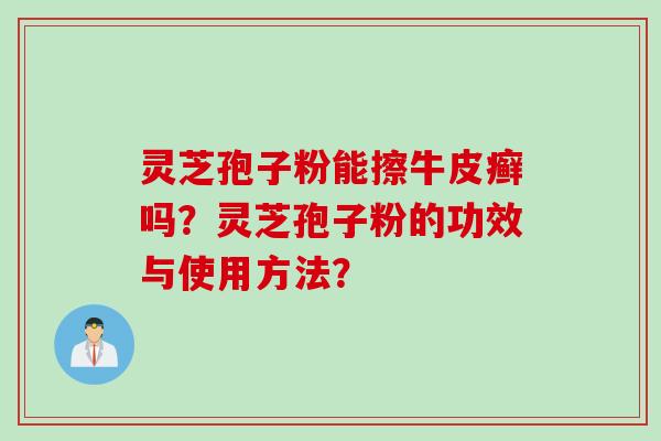 灵芝孢子粉能擦牛皮癣吗？灵芝孢子粉的功效与使用方法？