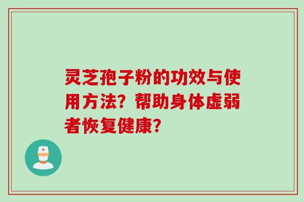 灵芝孢子粉的功效与使用方法？帮助身体虚弱者恢复健康？