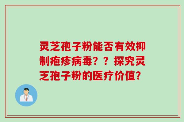 灵芝孢子粉能否有效抑制疱疹病毒？？探究灵芝孢子粉的医疗价值？