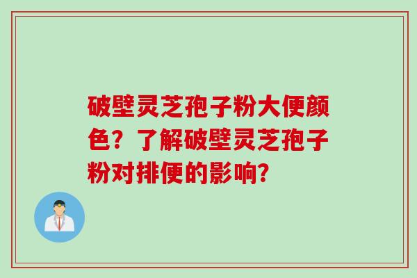 破壁灵芝孢子粉大便颜色？了解破壁灵芝孢子粉对排便的影响？