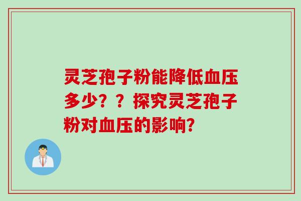 灵芝孢子粉能降低多少？？探究灵芝孢子粉对的影响？