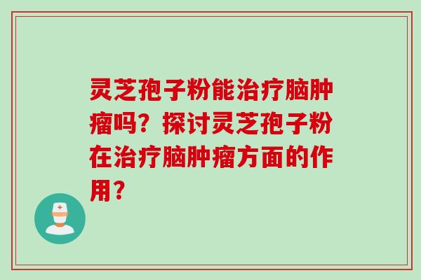 灵芝孢子粉能脑吗？探讨灵芝孢子粉在脑方面的作用？