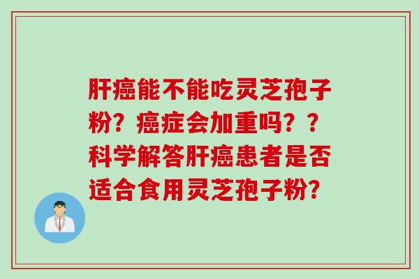能不能吃灵芝孢子粉？症会加重吗？？科学解答患者是否适合食用灵芝孢子粉？