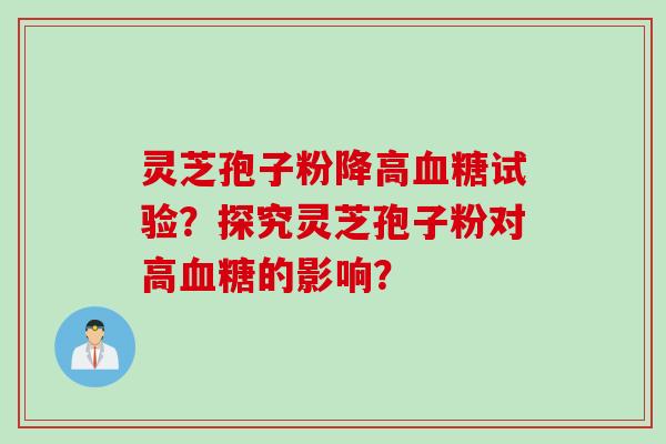 灵芝孢子粉降高试验？探究灵芝孢子粉对高的影响？