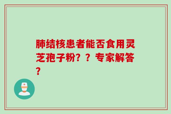 肺结核患者能否食用灵芝孢子粉？？专家解答？